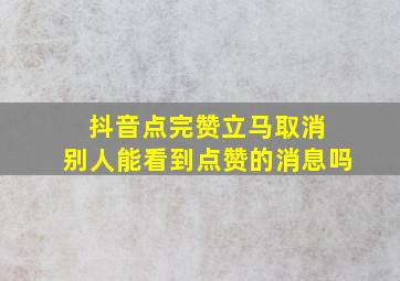 抖音点完赞立马取消 别人能看到点赞的消息吗